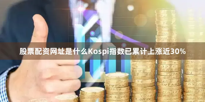 股票配资网址是什么Kospi指数已累计上涨近30%