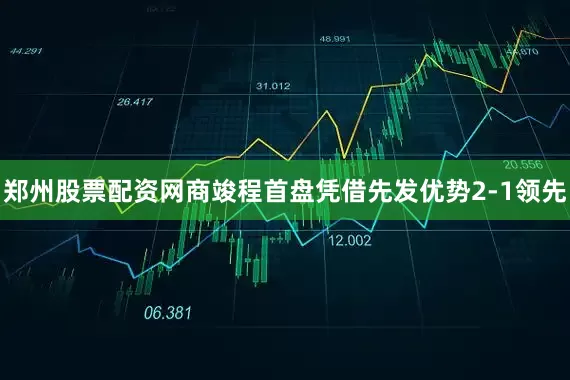 郑州股票配资网商竣程首盘凭借先发优势2-1领先