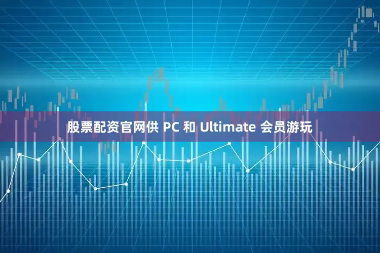 股票配资官网供 PC 和 Ultimate 会员游玩