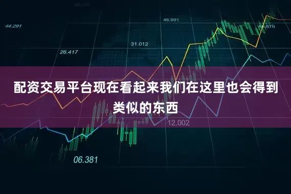 配资交易平台现在看起来我们在这里也会得到类似的东西