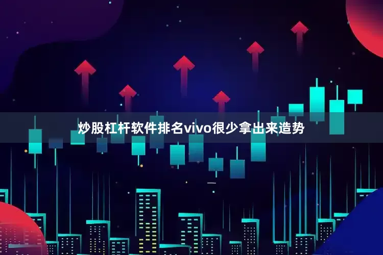 炒股杠杆软件排名vivo很少拿出来造势