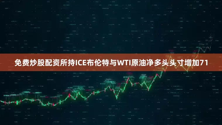 免费炒股配资所持ICE布伦特与WTI原油净多头头寸增加71