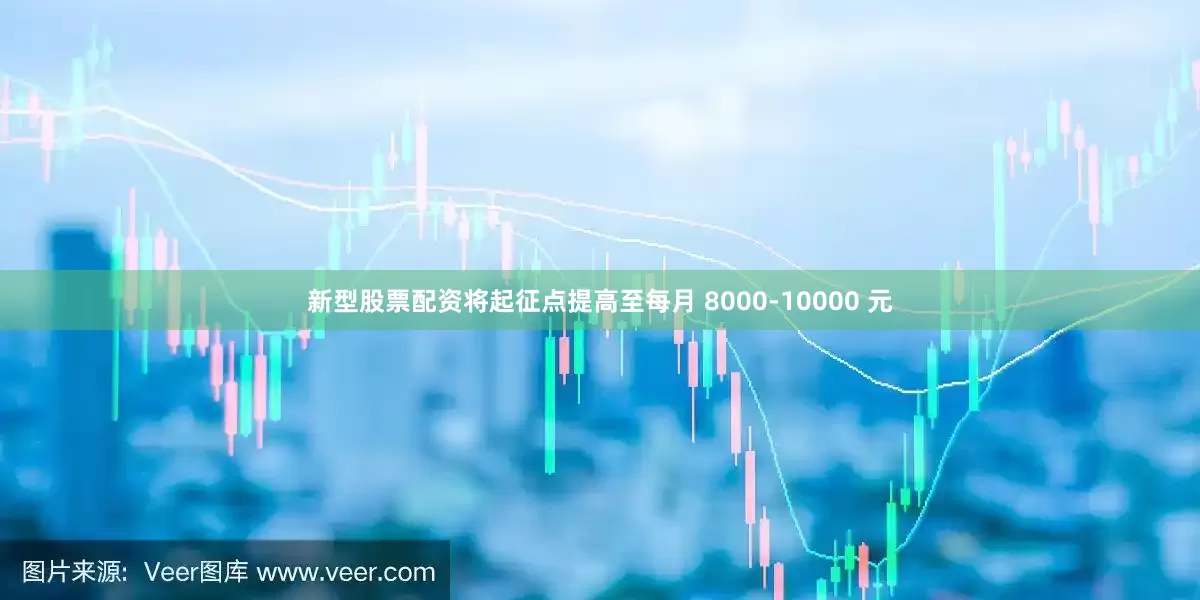 新型股票配资将起征点提高至每月 8000-10000 元